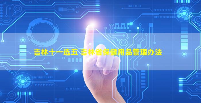 吉林十一选五 吉林省保健用品管理办法